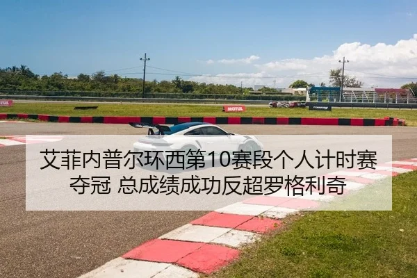 艾菲内普尔环西第10赛段个人计时赛夺冠 总成绩成功反超罗格利奇