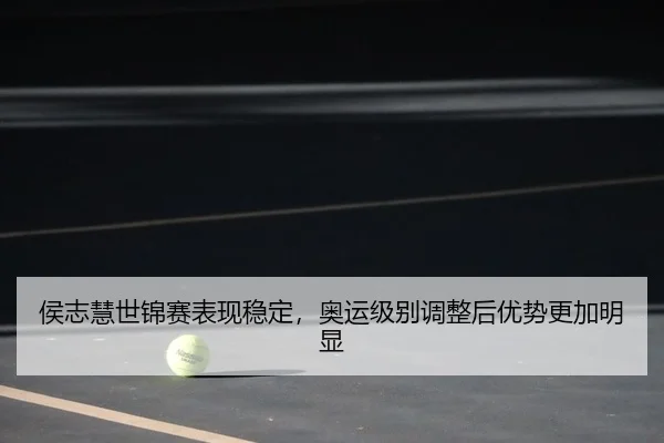侯志慧世锦赛表现稳定，奥运级别调整后优势更加明显